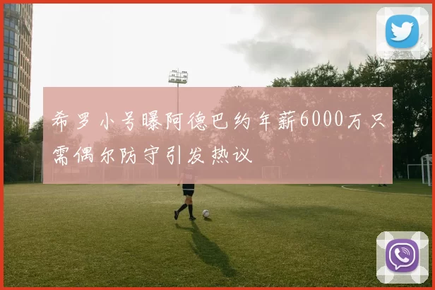 希罗小号曝阿德巴约年薪6000万只需偶尔防守引发热议