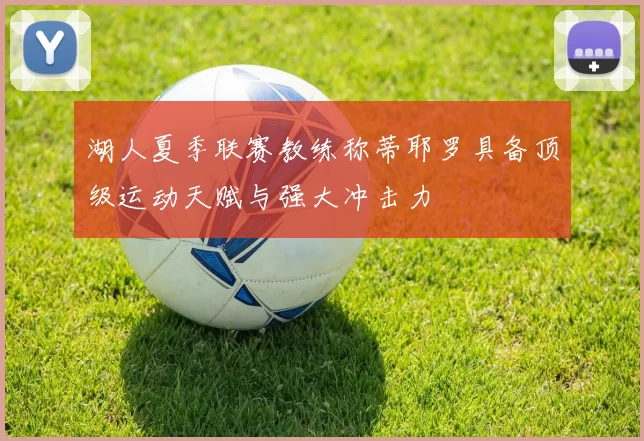 湖人夏季联赛教练称蒂耶罗具备顶级运动天赋与强大冲击力